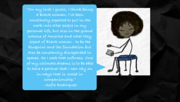 On my level I guess, I think being a Black woman, I’ve been constantly expected to put in the work into other people in my personal life, but also in the grand scheme of America and what they expect of Black women – to be the blueprint and the foundation but also be constantly disregarded in spaces. So I seek that softness. One of my ultimate dreams is to be able to have a partner that I can rely on in ways that is rooted in companionship.
